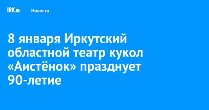 8 января Иркутский областной театр кукол «Аистёнок» празднует 90-летие