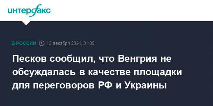 Песков сообщил, что Венгрия не обсуждалась в качестве площадки для переговоров РФ и Украины