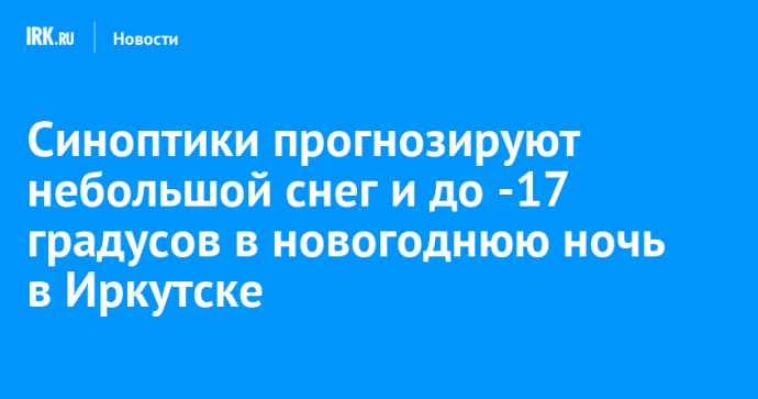 Синоптики прогнозируют небольшой снег и до -17 градусов в новогоднюю ночь в Иркутске