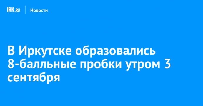 В Иркутске образовались 8-балльные пробки утром 3 сентября