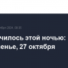 Что случилось этой ночью: воскресенье, 27 октября