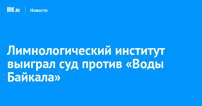 Лимнологический институт выиграл суд против «Воды Байкала»