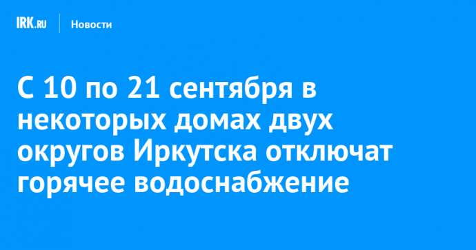 С 10 по 21 сентября в некоторых домах двух округов Иркутска отключат горячее водоснабжение