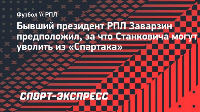 Заварзин: «Станковича уволят из «Спартака», если он не попадет в тройку»