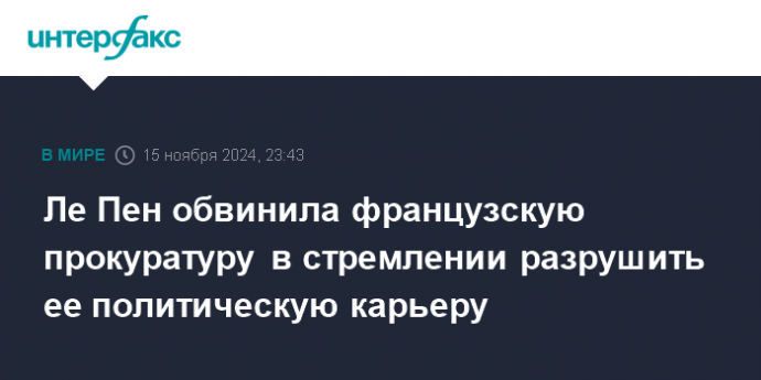 Ле Пен обвинила французскую прокуратуру в стремлении разрушить ее политическую карьеру