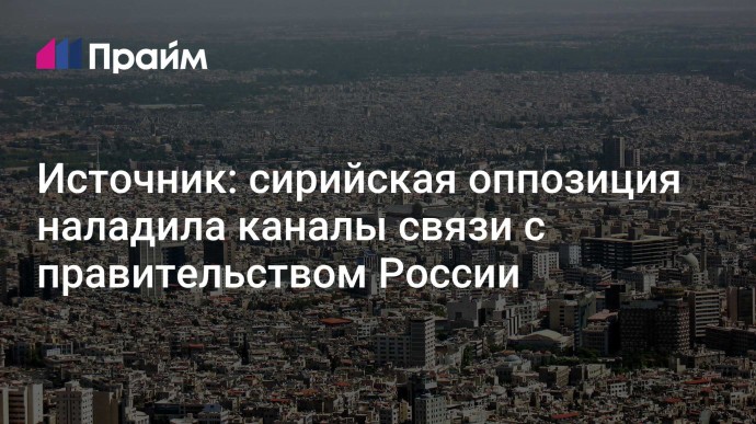 Источник: сирийская оппозиция наладила каналы связи с правительством России