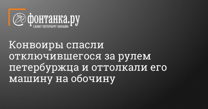 Конвоиры спасли отключившегося за рулем петербуржца и оттолкали его машину на обочину