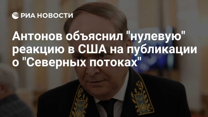 Антонов объяснил "нулевую" реакцию в США на публикации о "Северных потоках"