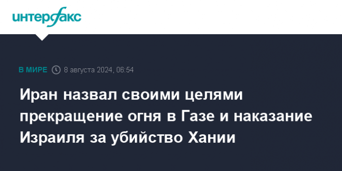 Иран назвал своими целями прекращение огня в Газе и наказание Израиля за убийство Хании