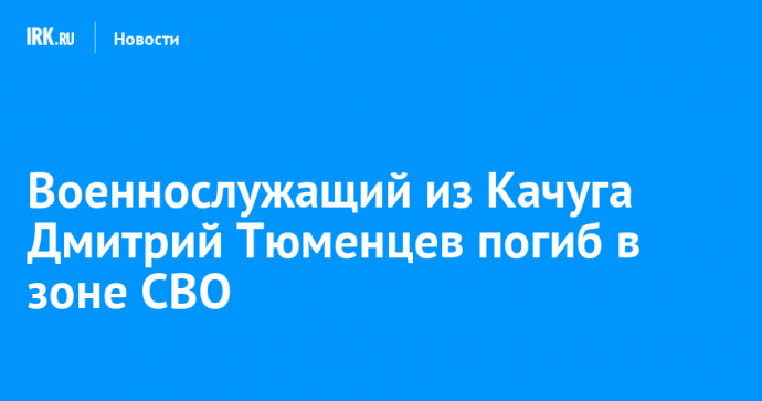 Военнослужащий из Качуга Дмитрий Тюменцев погиб в зоне СВО