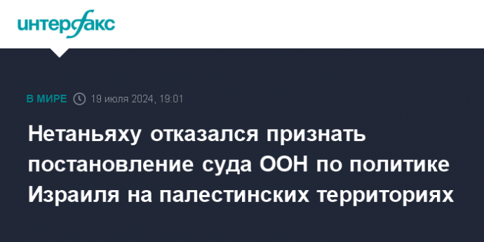 Нетаньяху отказался признать постановление суда ООН по политике Израиля на палестинских территориях