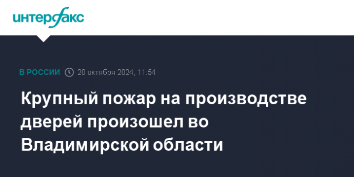 Крупный пожар на производстве дверей произошел во Владимирской области