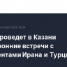 Путин проведет в Казани двусторонние встречи с президентами Ирана и Турции