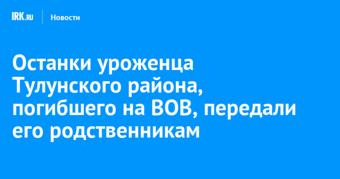 Останки уроженца Тулунского района, погибшего на ВОВ, передали его родственникам