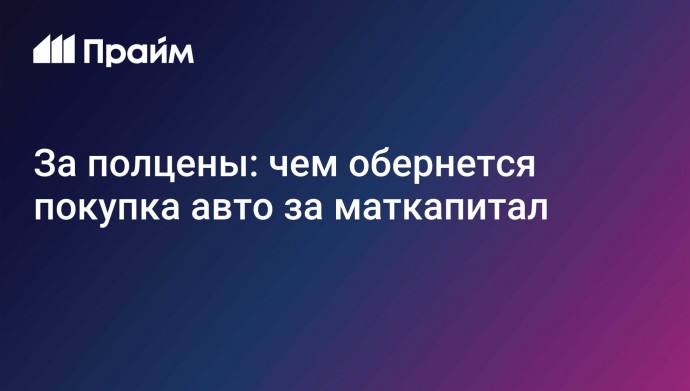 За полцены: чем обернется покупка авто за маткапитал