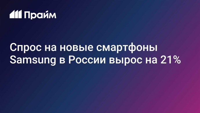 Спрос на новые смартфоны Samsung в России вырос на 21%