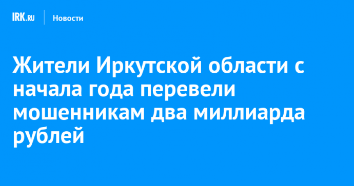 Жители Иркутской области с начала года перевели мошенникам два миллиарда рублей