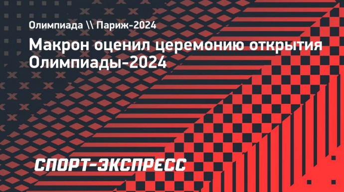 Макрон оценил церемонию открытия Олимпиады-2024