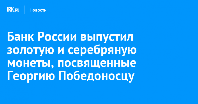 Банк России выпустил золотую и серебряную монеты, посвященные Георгию Победоносцу