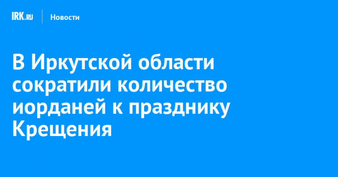 В Иркутской области сократили количество иорданей к празднику Крещения