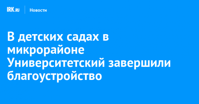 В детских садах в микрорайоне Университетский завершили благоустройство