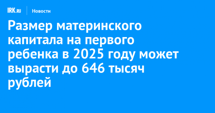 Размер материнского капитала на первого ребенка в 2025 году может вырасти до 646 тысяч рублей