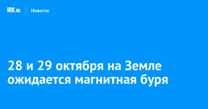 28 и 29 октября на Земле ожидается магнитная буря