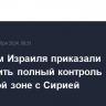 Военным Израиля приказали установить полный контроль в буферной зоне с Сирией