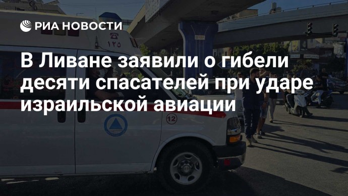 В Ливане заявили о гибели десяти спасателей при ударе израильской авиации