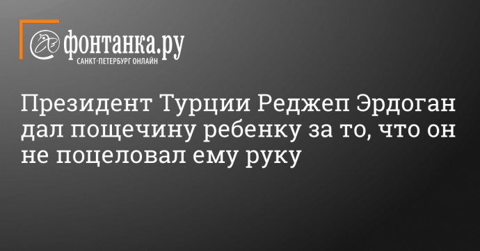 Президент Турции Реджеп Эрдоган дал пощечину ребенку за то, что он не поцеловал ему руку