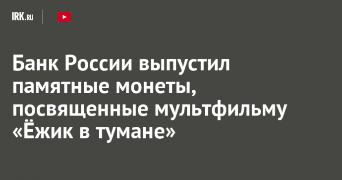 Банк России выпустил памятные монеты, посвященные мультфильму «Ёжик в тумане»