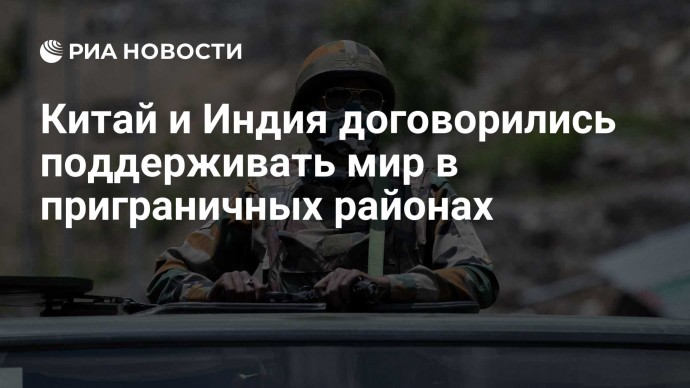 Китай и Индия договорились поддерживать мир в приграничных районах