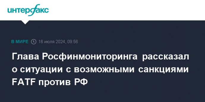 Глава Росфинмониторинга рассказал о ситуации с возможными санкциями FATF против РФ