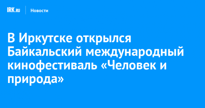 В Иркутске открылся Байкальский международный кинофестиваль «Человек и природа»