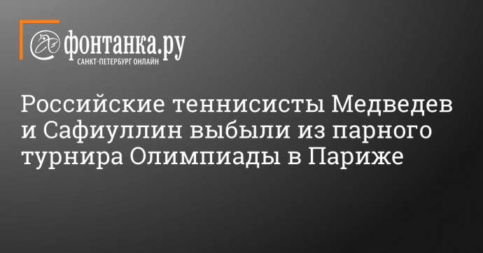 Российские теннисисты Медведев и Сафиуллин выбыли из парного турнира Олимпиады в Париже