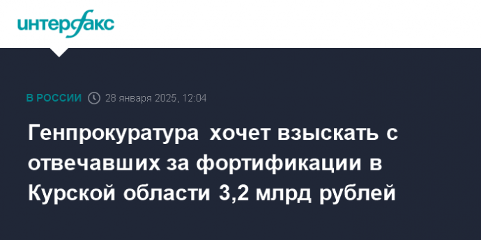 Генпрокуратура хочет взыскать с отвечавших за фортификации в Курской области 3,2 млрд рублей