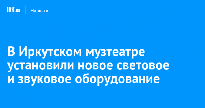 В Иркутском музтеатре установили новое световое и звуковое оборудование