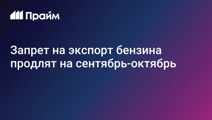 Запрет на экспорт бензина продлят на сентябрь-октябрь