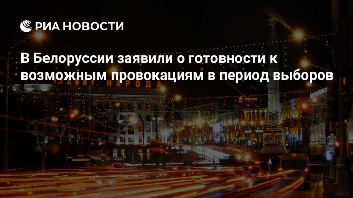 В Белоруссии заявили о готовности к возможным провокациям в период выборов