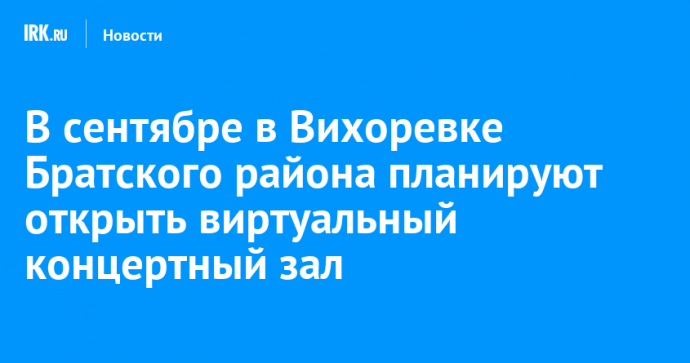 В сентябре в Вихоревке Братского района планируют открыть виртуальный концертный зал