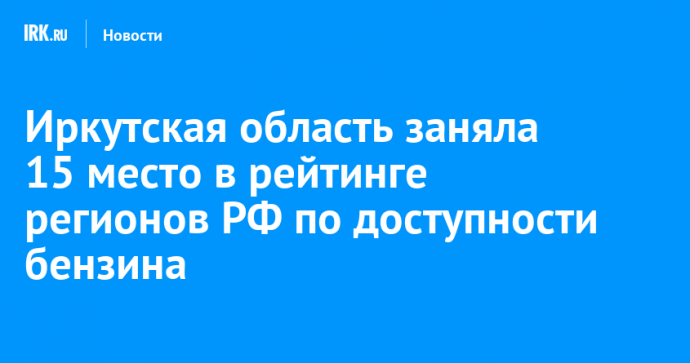 Иркутская область заняла 15 место в рейтинге регионов РФ по доступности бензина