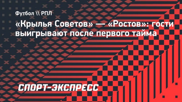 «Крылья Советов» — «Ростов»: гости выигрывают после первого тайма