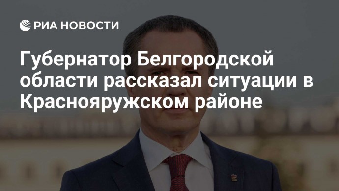 Губернатор Белгородской области рассказал ситуации в Краснояружском районе