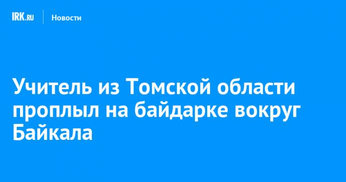 Учитель из Томской области проплыл на байдарке вокруг Байкала