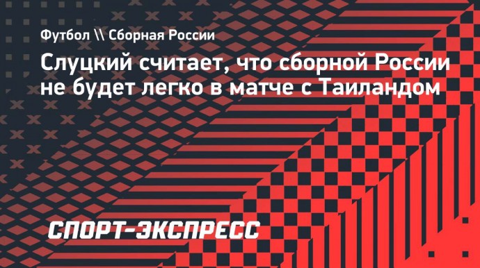 Слуцкий: «Матч с Таиландом вряд ли будет легким для России. С Вьетнамом, наверное, будет полегче»