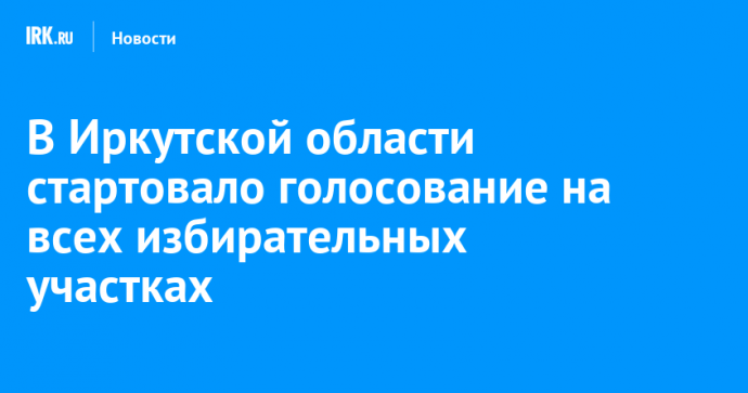 В Иркутской области стартовало голосование на всех избирательных участках