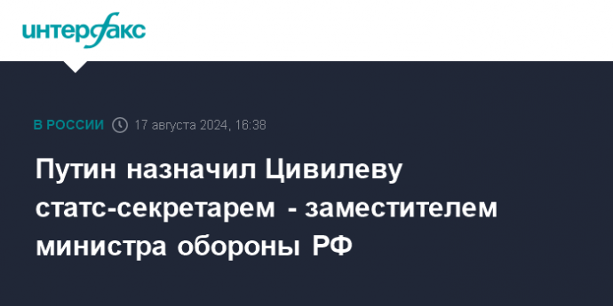 Путин назначил Цивилеву статс-секретарем - заместителем министра обороны РФ