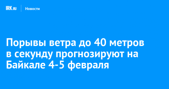 Порывы ветра до 40 метров в секунду прогнозируют на Байкале 4-5 февраля