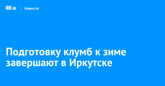 Подготовку клумб к зиме завершают в Иркутске