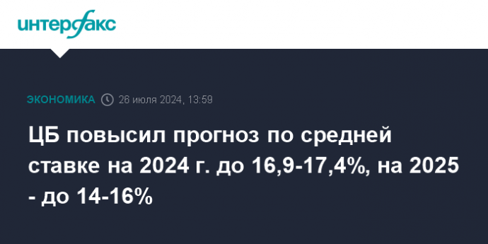 ЦБ повысил прогноз по средней ставке на 2024 г. до 16,9-17,4%, на 2025 - до 14-16%